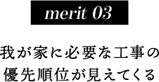 merit 03我が家に必要な工事の優先順位が見えてくる