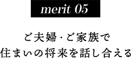 merit 05ご夫婦・ご家族で住まいの将来を話し合える