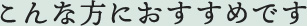 こんな方におすすめです
